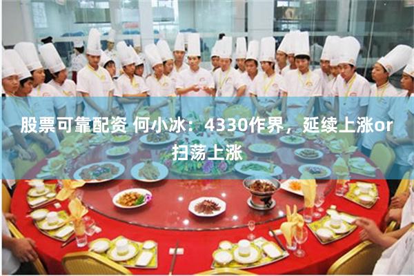 股票可靠配资 何小冰：4330作界，延续上涨or扫荡上涨
