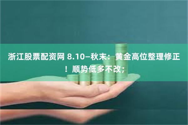 浙江股票配资网 8.10—秋末：黄金高位整理修正！顺势低多不改；
