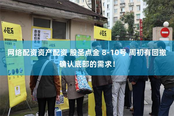 网络配资资产配资 股圣点金 8-10号 周初有回撤确认底部的需求！
