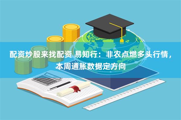配资炒股来找配资 易知行：非农点燃多头行情，本周通胀数据定方向