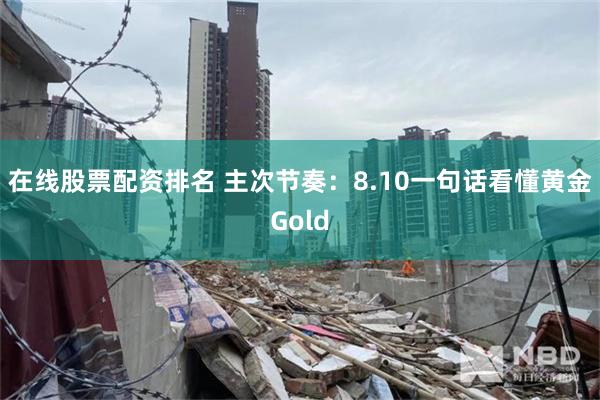 在线股票配资排名 主次节奏：8.10一句话看懂黄金Gold