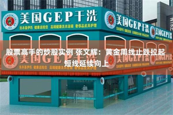 股票高手的炒股实例 张文辉：黄金周线止跌拉起 短线延续向上
