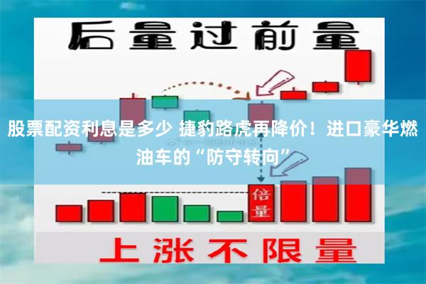 股票配资利息是多少 捷豹路虎再降价！进口豪华燃油车的“防守转向”