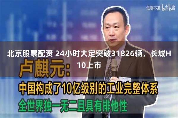 北京股票配资 24小时大定突破31826辆，长城H10上市