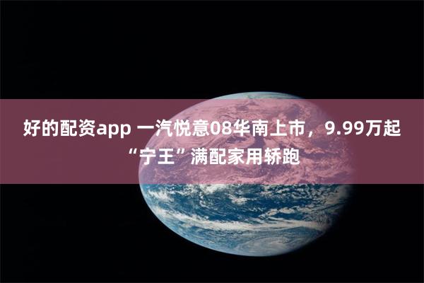 好的配资app 一汽悦意08华南上市，9.99万起“宁王”满配家用轿跑