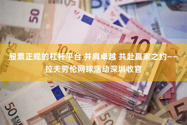 股票正规的杠杆平台 并肩卓越 共赴赢家之约——拉夫劳伦网球活动深圳收官