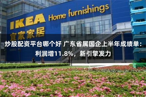 炒股配资平台哪个好 广东省属国企上半年成绩单：利润增11.8%，新引擎发力