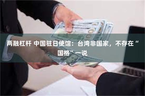 两融杠杆 中国驻日使馆：台湾非国家，不存在“国格”一说