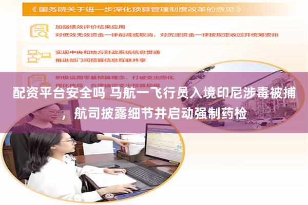 配资平台安全吗 马航一飞行员入境印尼涉毒被捕，航司披露细节并启动强制药检