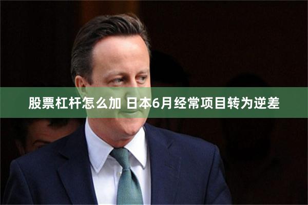 股票杠杆怎么加 日本6月经常项目转为逆差