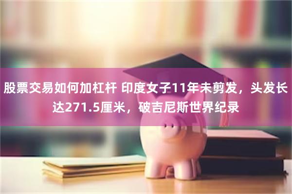 股票交易如何加杠杆 印度女子11年未剪发，头发长达271.5厘米，破吉尼斯世界纪录