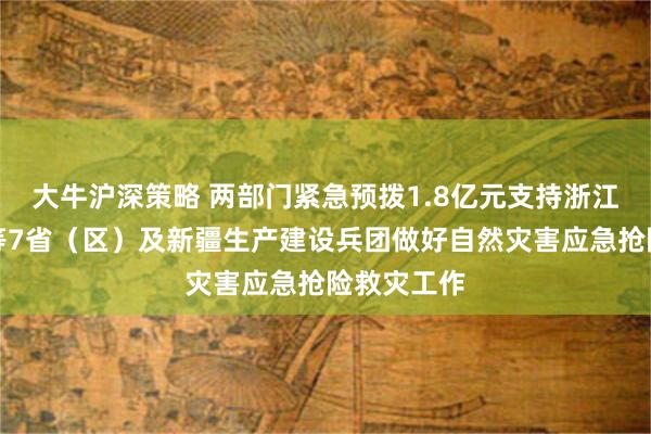 大牛沪深策略 两部门紧急预拨1.8亿元支持浙江、内蒙古等7省（区）及新疆生产建设兵团做好自然灾害应急抢险救灾工作