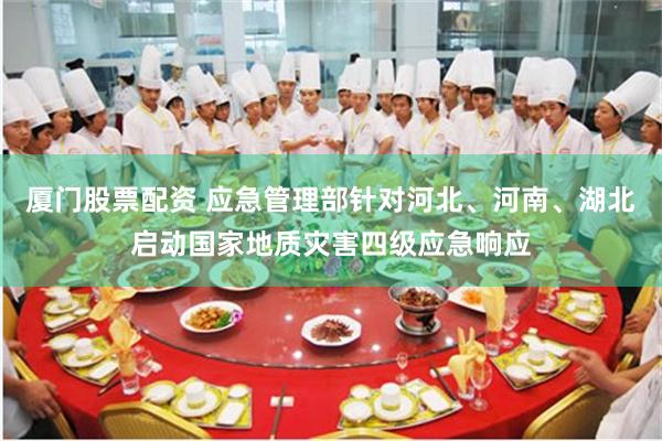 厦门股票配资 应急管理部针对河北、河南、湖北启动国家地质灾害四级应急响应