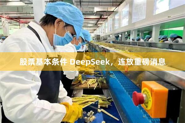 股票基本条件 DeepSeek，连放重磅消息
