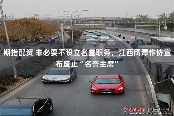 期指配资 非必要不设立名誉职务，江西鹰潭作协宣布废止“名誉主席”