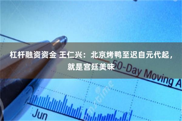 杠杆融资资金 王仁兴：北京烤鸭至迟自元代起，就是宫廷美味
