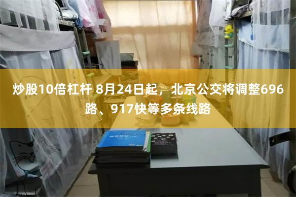 炒股10倍杠杆 8月24日起，北京公交将调整696路、917快等多条线路