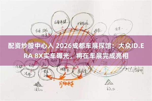 配资炒股中心入 2026成都车展探馆：大众ID.ERA 8X实车曝光，将在车展完成亮相