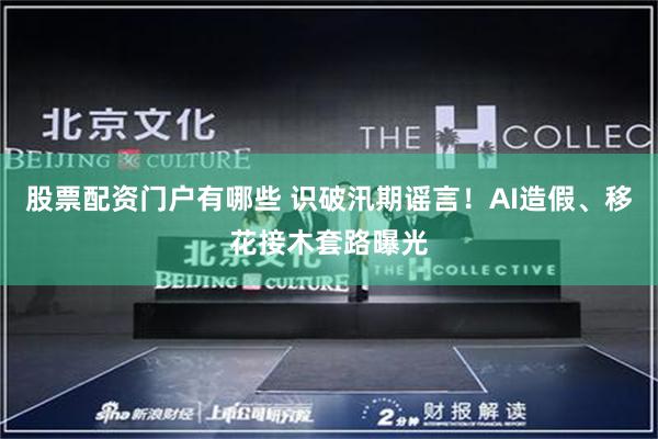 股票配资门户有哪些 识破汛期谣言！AI造假、移花接木套路曝光