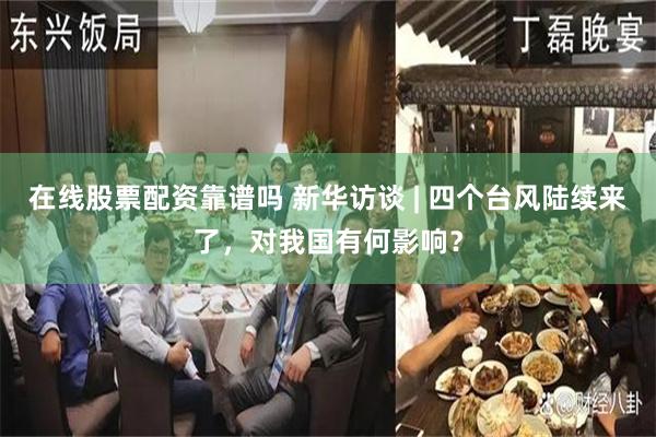 在线股票配资靠谱吗 新华访谈 | 四个台风陆续来了，对我国有何影响？