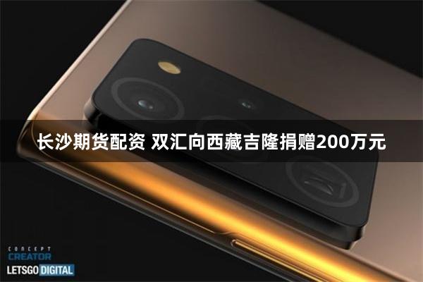 长沙期货配资 双汇向西藏吉隆捐赠200万元