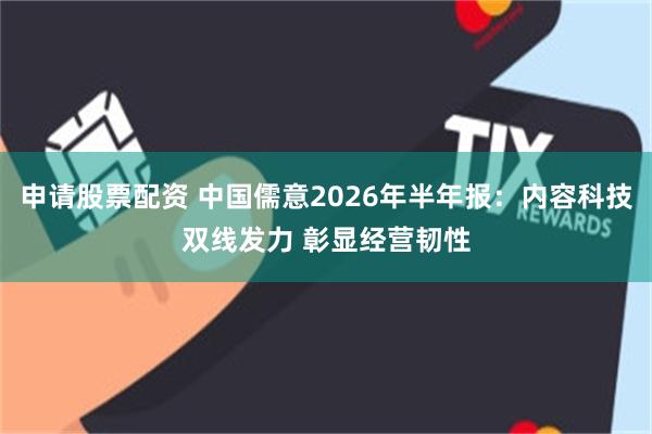 申请股票配资 中国儒意2026年半年报：内容科技双线发力 彰显经营韧性