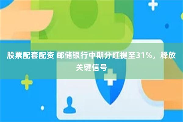 股票配套配资 邮储银行中期分红提至31%，释放关键信号