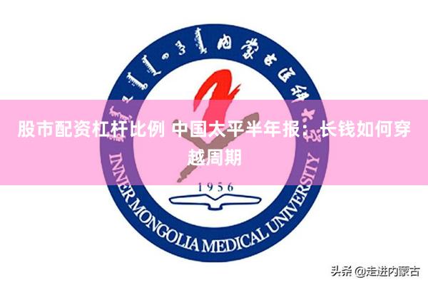 股市配资杠杆比例 中国太平半年报：长钱如何穿越周期