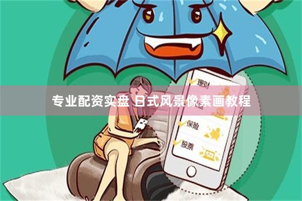 专业配资实盘 日式风景像素画教程